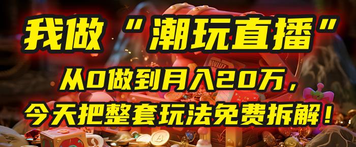 做“潮玩直播”，从0做到月入20万，今天把整套玩法免费拆解！-时光论坛