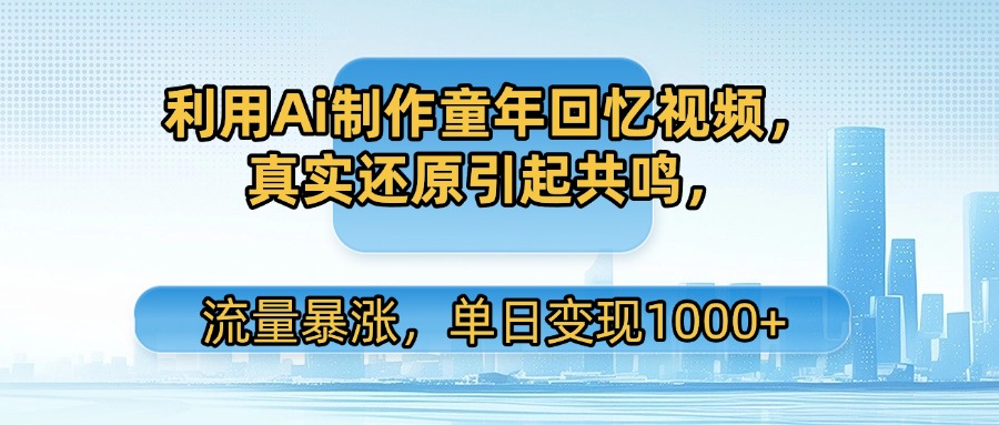 利用Ai制作童年回忆视频，真实还原引起共鸣，流量暴涨，单日变现1000+-时光论坛