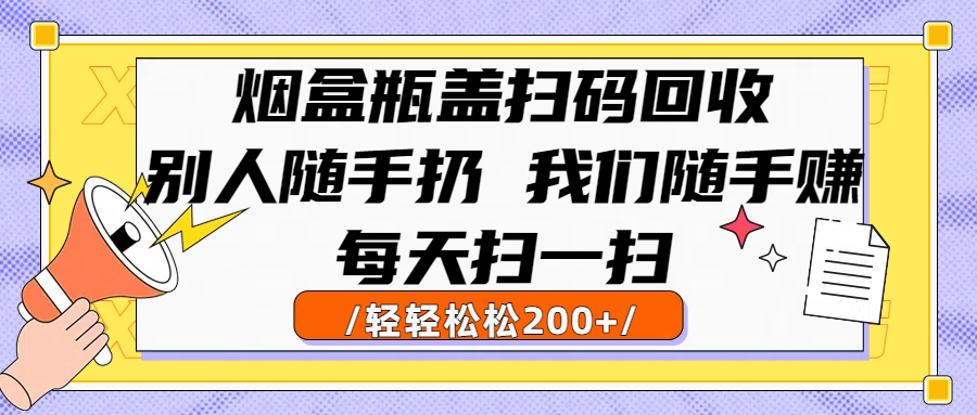 烟盒瓶盖扫码回收，别人随手扔 我们随手赚，闷声发大财，每天扫一扫轻轻松松200+-时光论坛