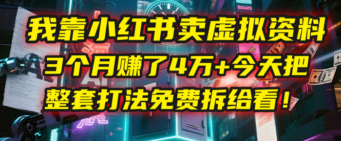 我靠“小红书卖虚拟资料”，3个月赚了4万+，今天把整套打法免费拆给你看！-时光论坛