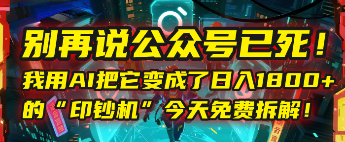 别再说公众号已死！我用AI把它变成了日入1800+的“印钞机”，今天免费拆解！-时光论坛