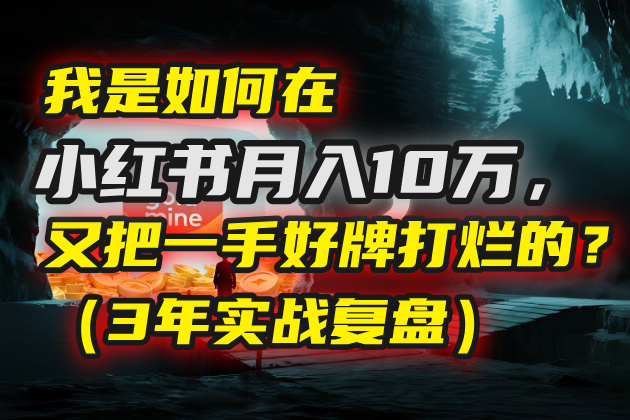 我是如何在小红书月入10万，又把一手好牌打烂的？（3年实战复盘）-时光论坛
