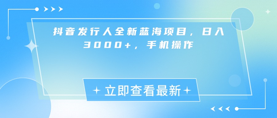 抖音发行人全新蓝海项目，日入3000+，手机操作-时光论坛