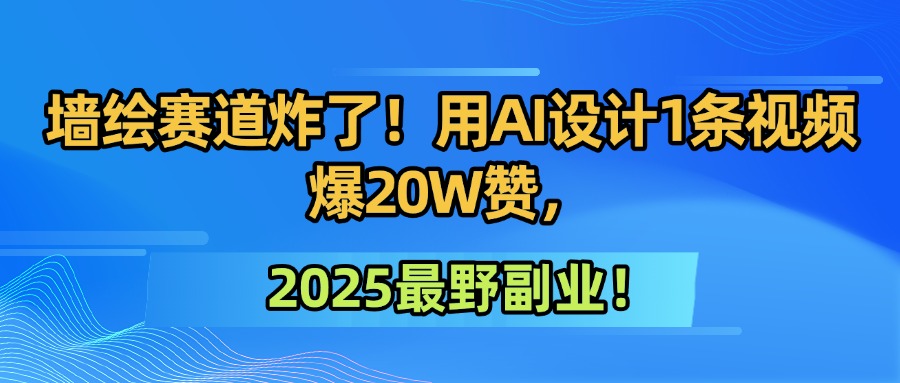 墙绘赛道炸了！用AI设计1条视频爆20W赞，2025最野副业！-时光论坛