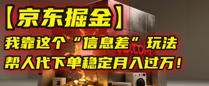 【京东掘金】我靠这个“信息差”玩法，帮人代下单，稳定月入过万！-时光论坛