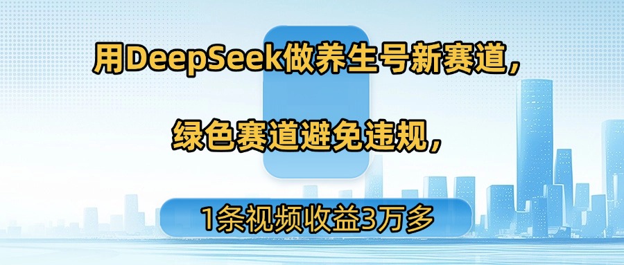 用DeepSeek做养生号新赛道，绿色赛道避免违规，1条视频收益3万多-时光论坛
