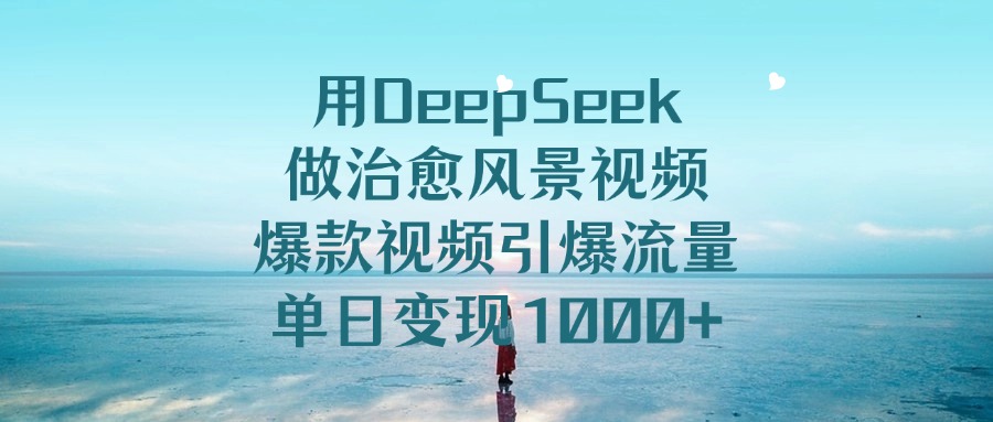 用DeepSeek做治愈风景视频，单日变现1000+，爆款视频引爆流量-时光论坛