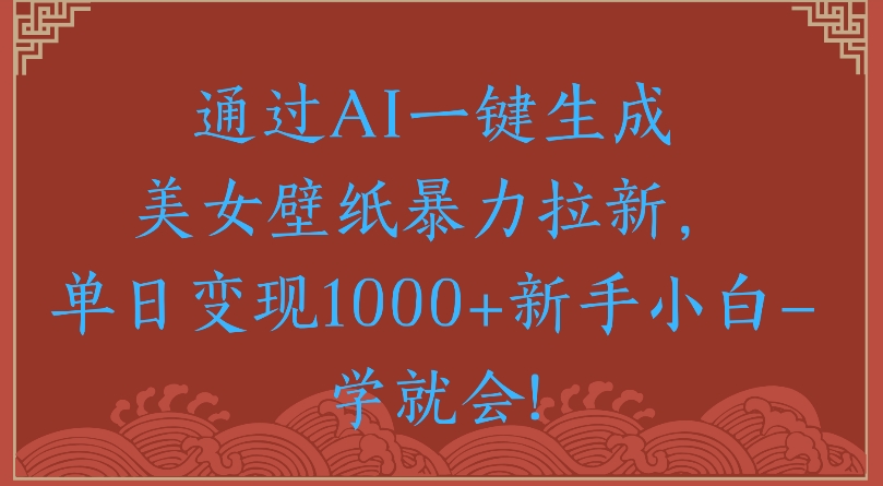 通过AI一键生成美女壁纸暴力拉新单日变现1000+新手小白一学就会!-时光论坛