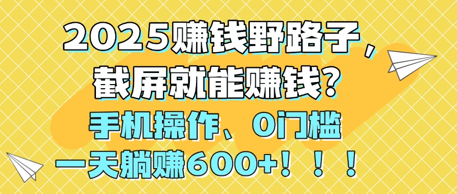 2025赚钱野路子，截屏就能赚钱？手机操作0门槛，一天躺赚600+！！！-时光论坛