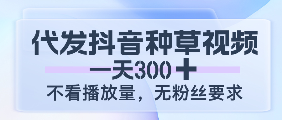 代发抖音种草视频，一天300，不看播放量，无粉丝要求-时光论坛