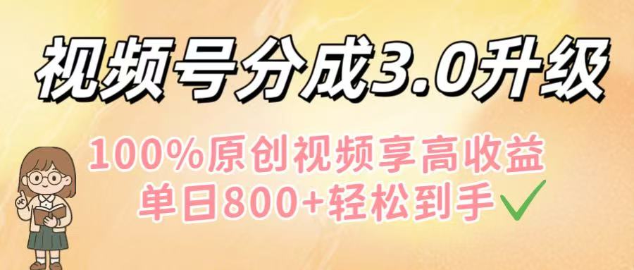 视频号分成3.0升级！100%原创视频享高收益，单日800+轻松到手-时光论坛