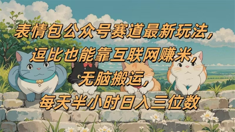 表情包公众号赛道，逗比也能靠互联网赚米，无脑搬运，小白也能日入三位数-时光论坛
