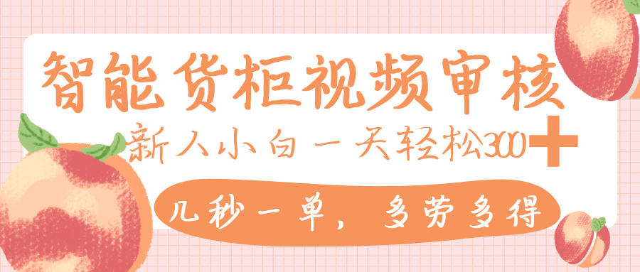 智能货柜视频审核，几秒一单，多劳多得，新人小白一天轻松 300+，零门槛-时光论坛