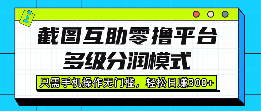 截图互助零撸平台，多级分润模式，只需手机操作无门槛，轻松日赚300+-时光论坛