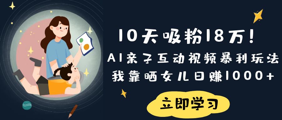 《10天吸粉18万！AI亲子互动视频暴利玩法，我靠晒女儿日赚1000+》-时光论坛