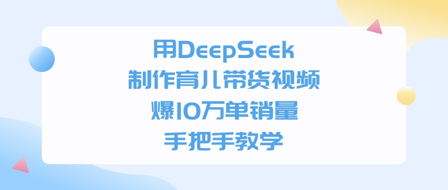 用DeepSeek制作，育儿带货视频，手把手教学，爆10万单销量-时光论坛