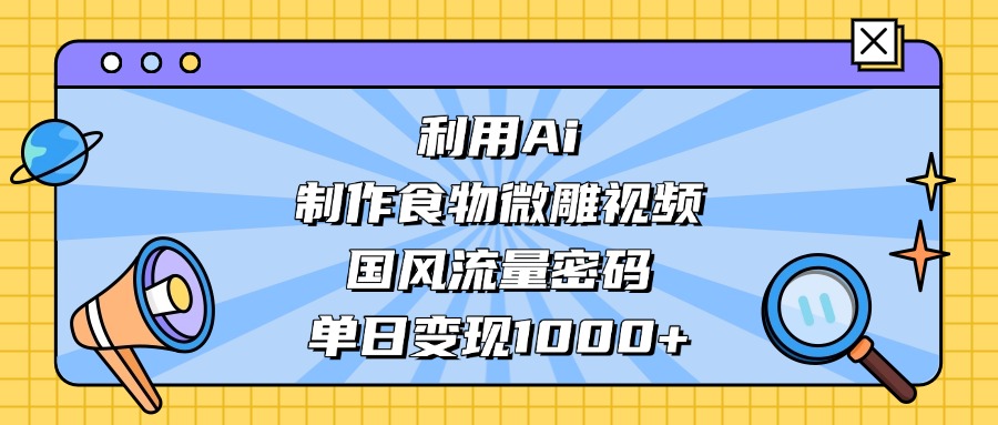 利用Ai制作，食物微雕视频，国风流量密码，单日变现1000+-时光论坛
