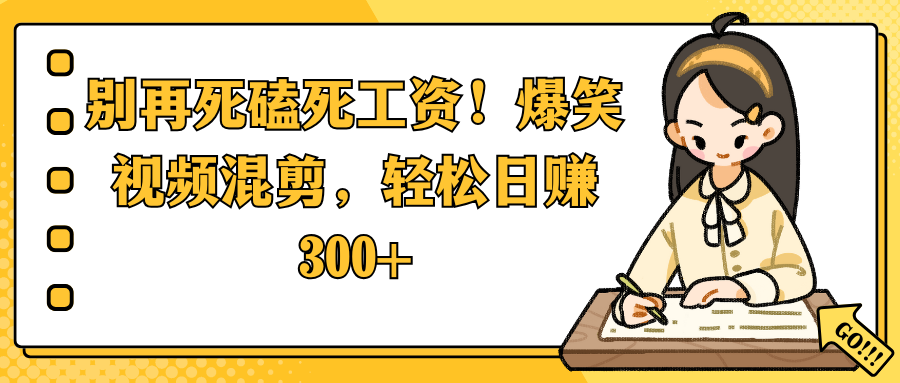 别再死磕死工资！爆笑视频混剪，轻松日赚 300+-时光论坛