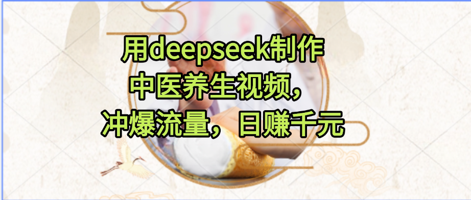 用deepseek制作中医养生视频，冲爆流量，日赚千元-时光论坛
