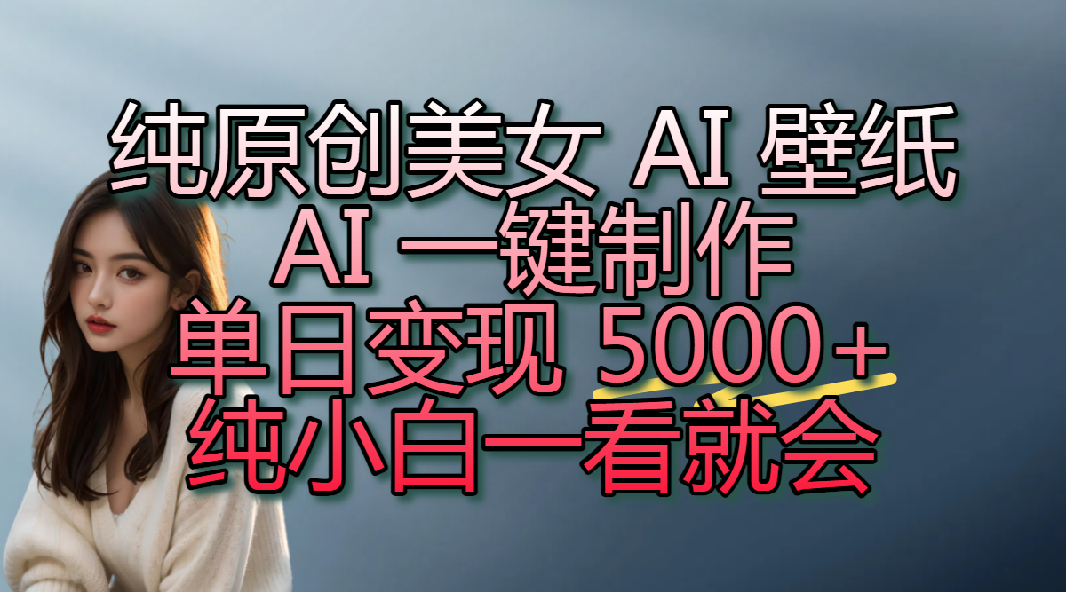 纯原创美女 AI 壁纸玩法，AI 一键制作，单日变现 5000+，纯小白一看就会-时光论坛