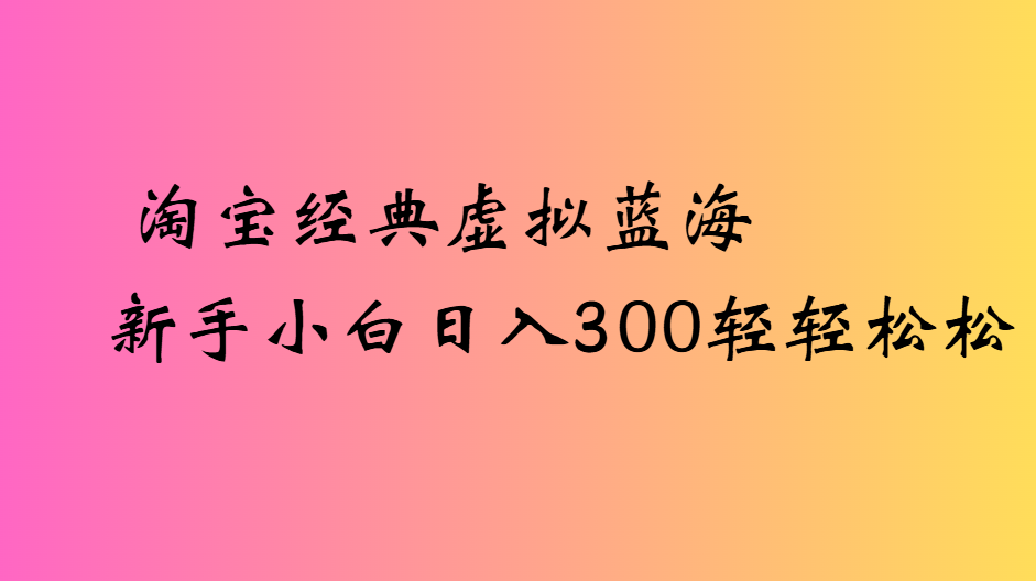 淘宝经典虚拟蓝海新手小白日入300轻轻松松-时光论坛