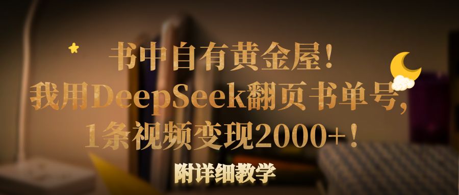 书中自有黄金屋！我用DeepSeek翻页书单号，1条视频变现2000+！附详细教学-时光论坛