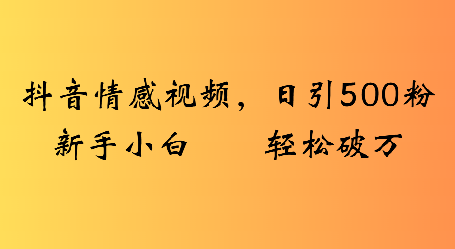 抖音情感视频，日引500粉新手小白轻松破万-时光论坛