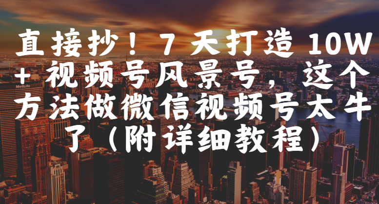 直接抄！7 天打造 10W + 视频号风景号，这个方法做微信视频号太牛了（附详细教程）-时光论坛