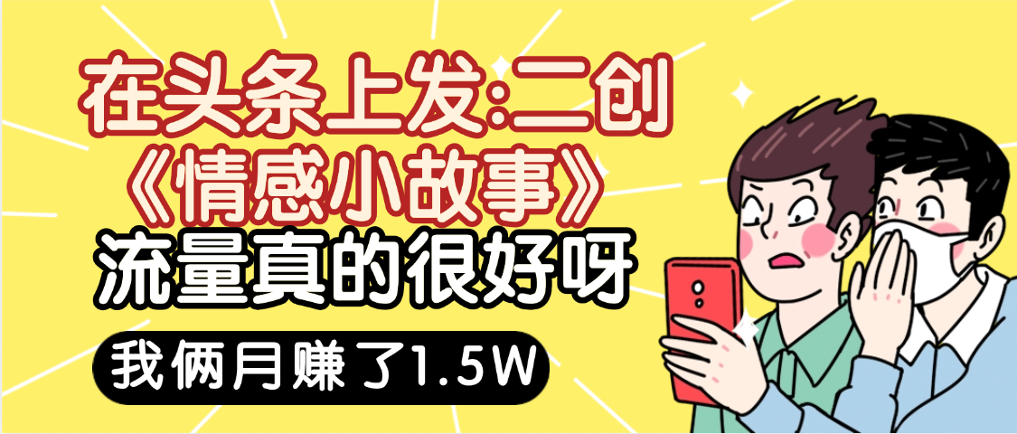 惊叹！在头条上发：二创《情感小故事》流量超级爆，我俩月单号赚了1.5W，熟悉后可以多账户操作哦！-时光论坛