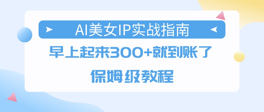 AI美女IP实战指南，早上起来300+就到账了，保姆级教程-时光论坛