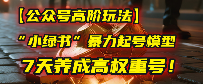 【公众号高阶玩法】我用这套“小绿书”暴力起号模型，7天养成高权重号！-时光论坛