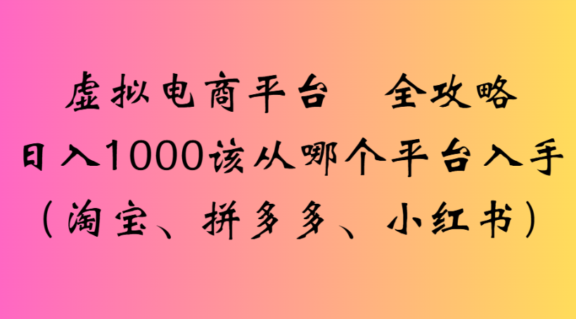 虚拟电商平台 全攻略日入1000该从哪个平台入手(淘宝、拼多多、小红书)-时光论坛