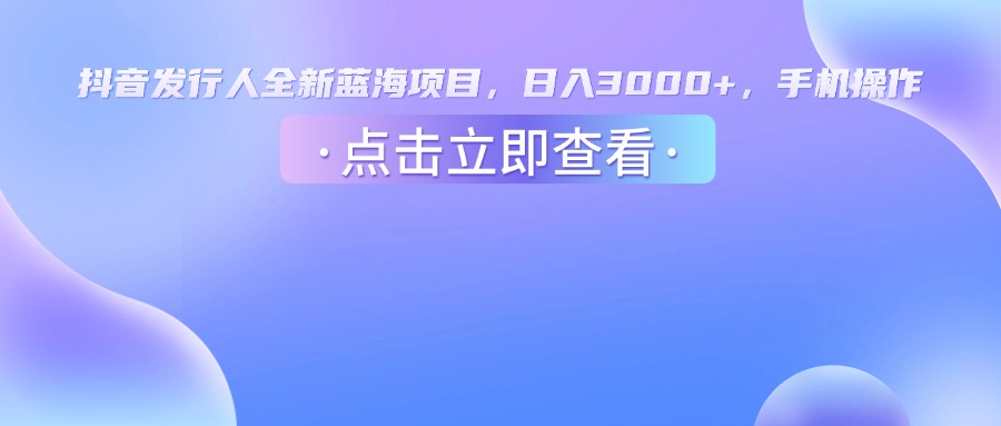 抖音发行人，全新蓝海项目，日入3000+，手机操作-时光论坛