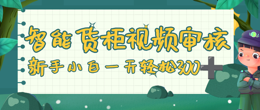 智能货柜视频审核，零门槛，几秒一单，多劳多得，新人小白一天轻松 300+-时光论坛