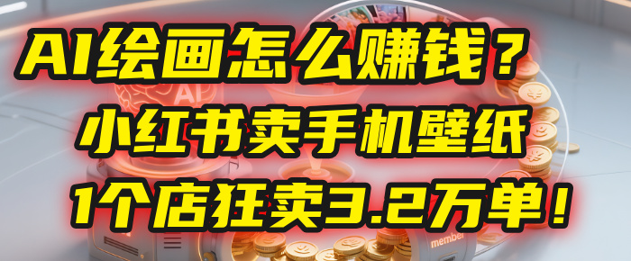 AI绘画怎么赚钱？2025年“手机壁纸”项目：0成本，1个店狂卖3.2万单！(小红书)-时光论坛