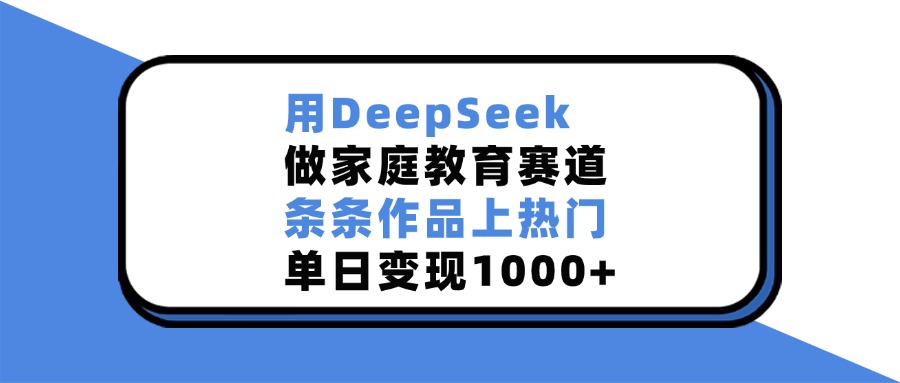 用DeepSeek，做家庭教育赛道，条条作品上热门，单日变现1000+-时光论坛