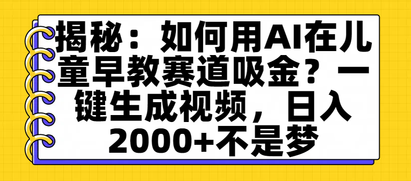 揭秘：如何用AI在儿童早教赛道吸金？一键生成视频，日入2000+不是梦-时光论坛