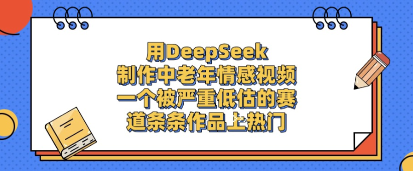 用DeepSeek制作,中老年情感视频,一个被严重低估的赛道,作品条条上热门-时光论坛