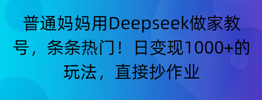 “普通妈妈用Deepseek做家教号，条条热门！日变现1000+的玩法，直接抄作业”-时光论坛