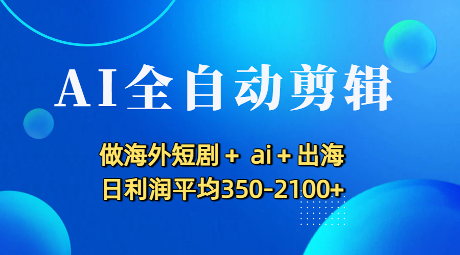 AI全自动剪辑，做海外短剧+ ai+出海 日利润平均350-2100+-时光论坛