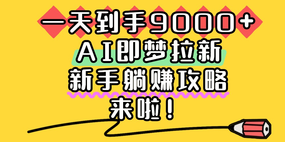 一天到手9000+，AI即梦拉新，新手躺赚攻略，来啦！-时光论坛