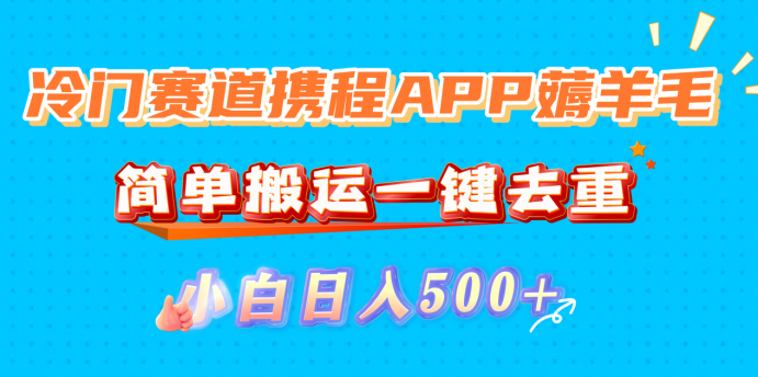 冷门赛道携程APP薅羊毛,简单搬运一键去重,小白日入500+-时光论坛