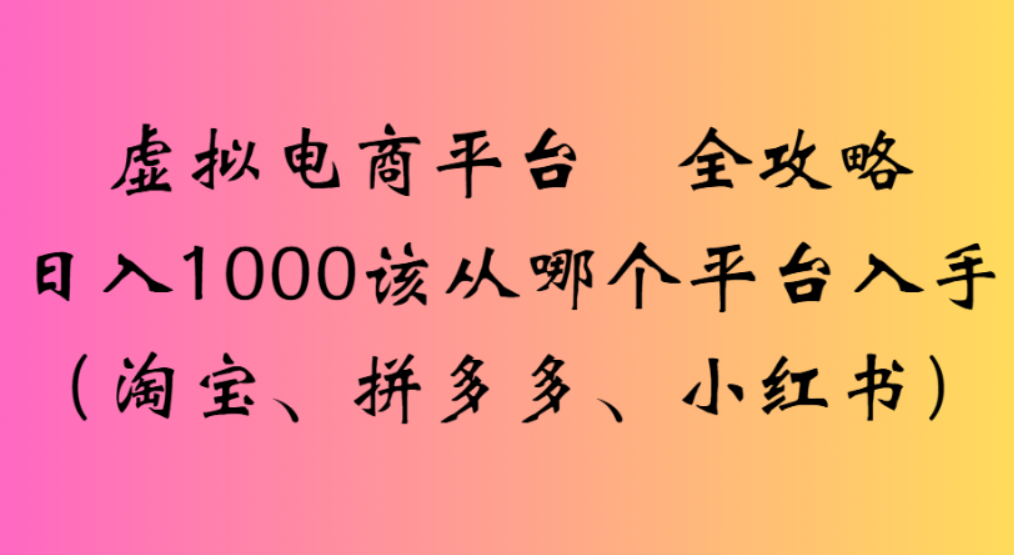 虚拟电商平台，该从哪个平台入手(淘宝、拼多多、小红书)全攻略日入1000-时光论坛