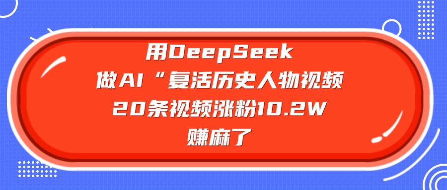 用DeepSeek做复活历史人物AI视频,20条视频涨粉10.2W,赚麻了-时光论坛