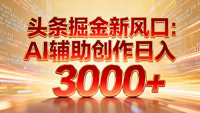 头条掘金新风口：AI辅助创作日入3000+，矩阵玩法当天启动隔天见效-时光论坛