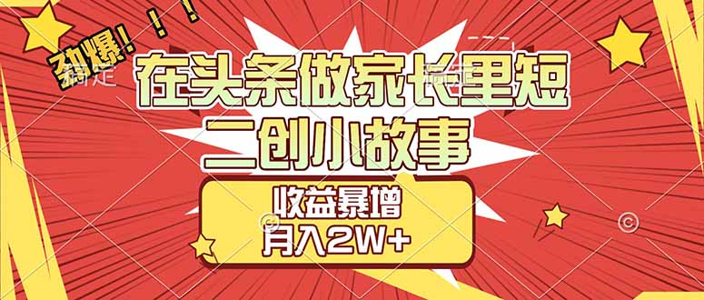 【劲爆】在头条做家长里短二创小故事，收益暴增，月入2W+-时光论坛