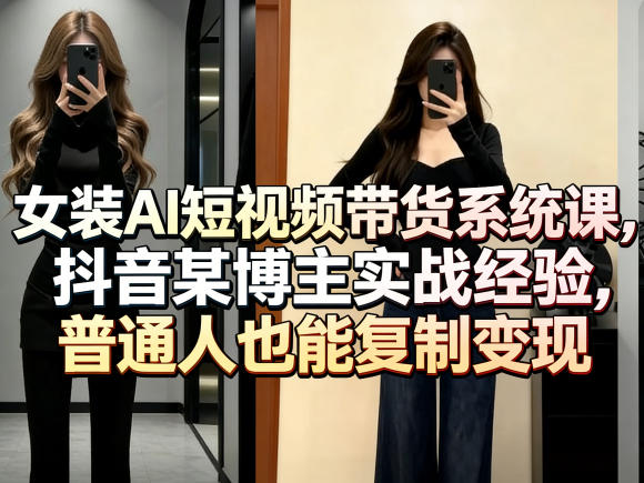 女装AI短视频带货系统课，抖音某博主实战经验，普通人也能复制变现-时光论坛