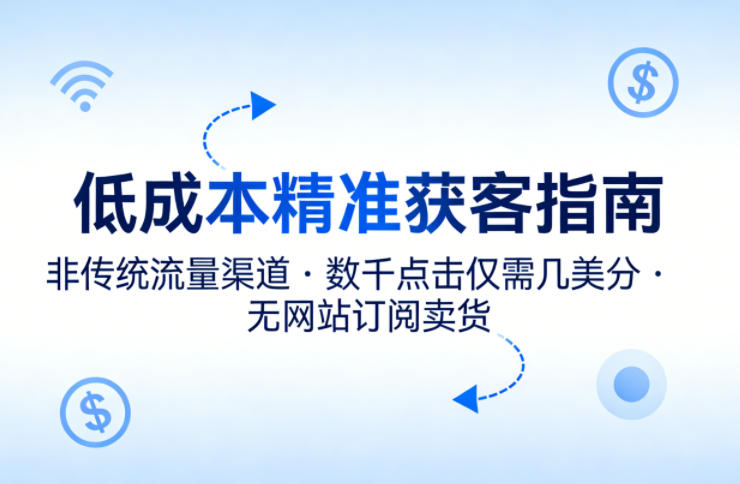 低成本精准获客指南，用非传统流量渠道，实现数千点击仅需几美分，不用网站也能搞订阅卖货-时光论坛