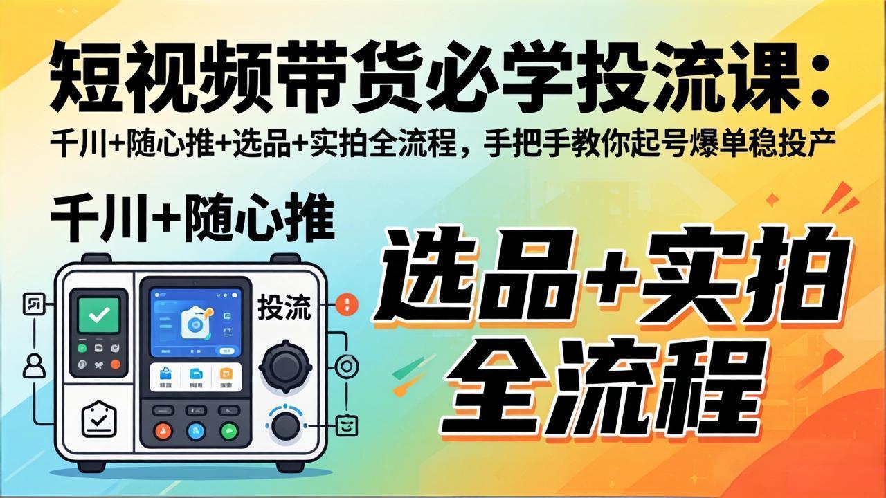 短视频带货必学投流课：千川+随心推+选品+实拍全流程，手把手教你起号爆单稳投产-时光论坛