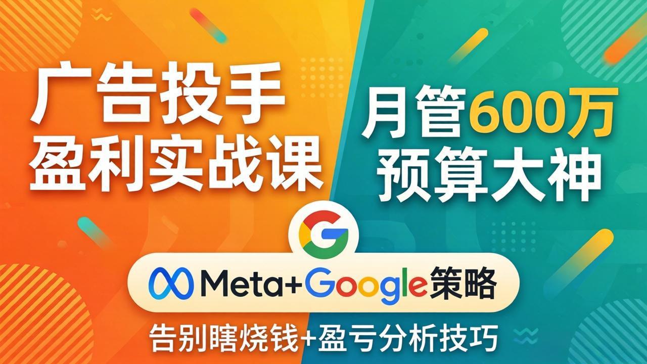 广告投手盈利实战课:月管600万预算大神,带你告别瞎烧钱,Meta+Google策略+盈亏分析-时光论坛